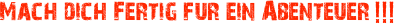 Mach dich Fertig fur ein Abenteuer !!!